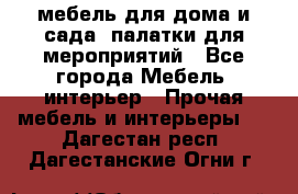 мебель для дома и сада, палатки для мероприятий - Все города Мебель, интерьер » Прочая мебель и интерьеры   . Дагестан респ.,Дагестанские Огни г.